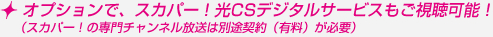 オプションでスカパー光CSデジタルも視聴可能