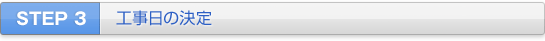STEP 3 工事日の決定