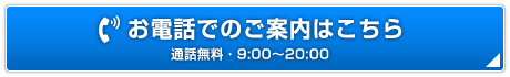 お電話でのご案内はこちら 通話無料・9:00〜20:00