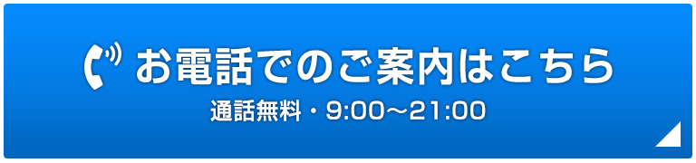 お電話でのご案内はこちら 通話無料・9:00〜20:00