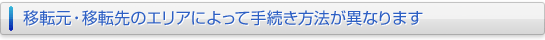 移転元・移転先のエリアによって手続き方法が異なります